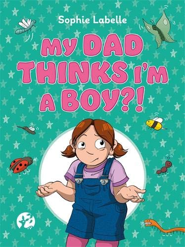 My Dad Thinks I’m a Boy?!: A Trans Positive Children’s Book