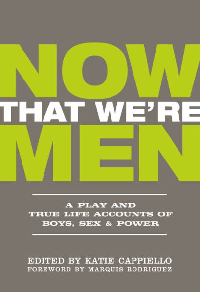 Now That We’re Men: A Play and True Life Accounts of Boys, Sex & Power