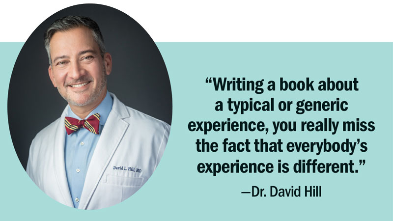 Pull quote with headshot: “Writing a book about a  typical or generic experience, you really miss  the fact that everybody’s  experience is different.”  —Dr. David Hill