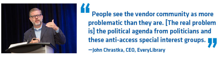 Quote with profile image: People see the vendor community as more  problematic than they are. [The real problem  is] the political agenda from politicians and  these anti-access special interest groups.  —John Chrastka, CEO, EveryLibrary