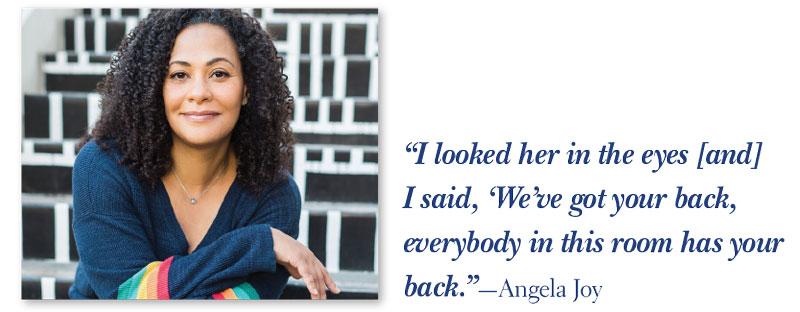Photo with Quote: “I looked her in the eyes [and]  I said, ‘We’ve got your back, ­everybody in this room has your back.”—Angela Joy