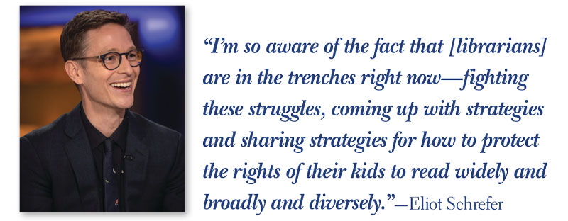 Photo with Quote: “I’m so aware of the fact that [librarians] are in the trenches right now—fighting these struggles, coming up with strategies and sharing strategies for how to protect the rights of their kids to read widely and broadly and diversely.”—Eliot Schrefer